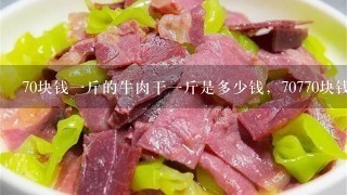 70塊錢1斤的牛肉干1斤是多少錢，70770塊錢1斤的