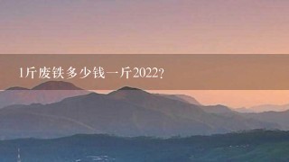 1斤廢鐵多少錢1斤2022？